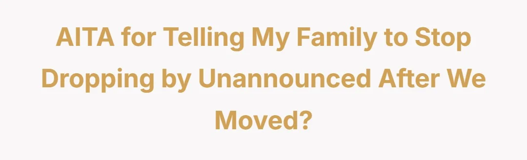 AITA for telling my family to stop dropping by unannounced after we moved?