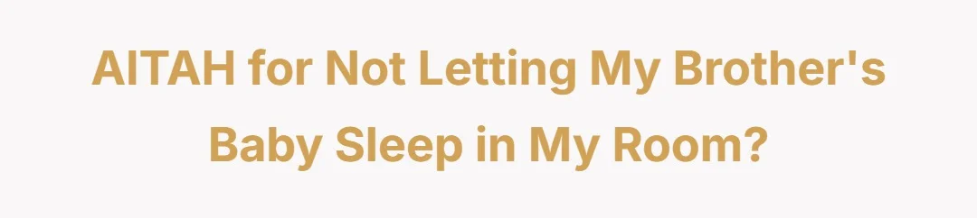 AITAH for not letting my brothers baby sleep in my room?