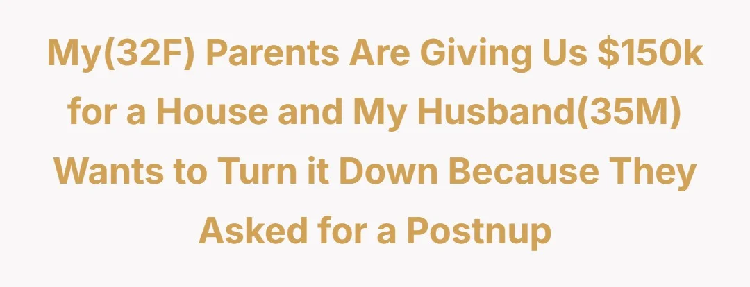 My(32F) parents are giving us $150k for a house and my husband(35M) wants to turn it down because they asked for a postnup
