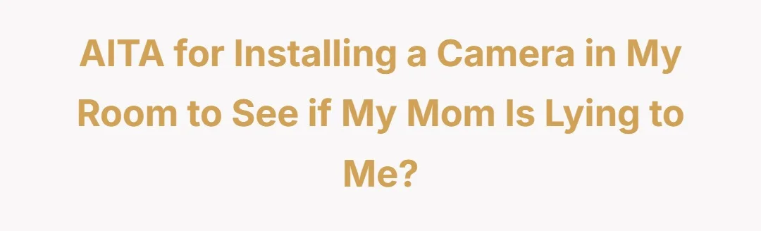 AITA for installing a camera in my room to see if my mom is lying to me?