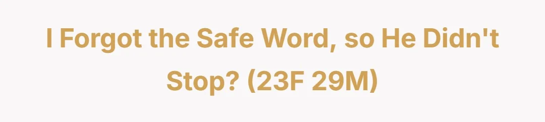 I forgot the safe word, so he didn't stop? (23F 29M)