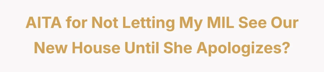 AITA for not letting my MIL see our new house until she apologizes?