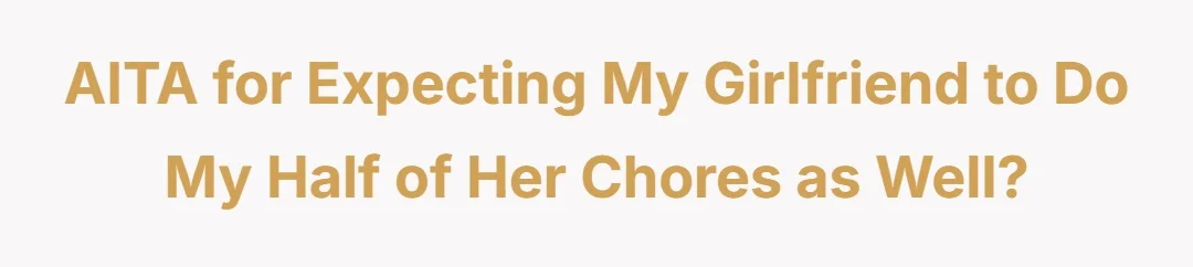 AITA for expecting my girlfriend to do my half of her chores as well?