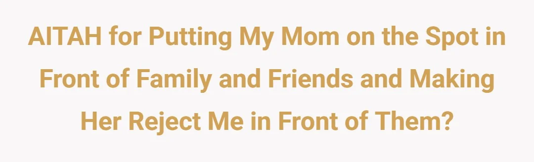AITAH for putting my mom on the spot in front of family and friends and making her reject me in front of them?