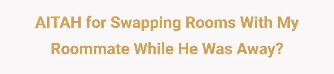 AITAH for swapping rooms with my roommate while he was away?