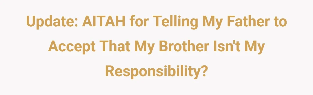 Update: AITAH for telling my father to accept that my brother isn't my responsibility?