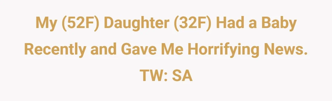 My (52F) daughter (32F) had a baby recently and gave me horrifying news. TW: SA