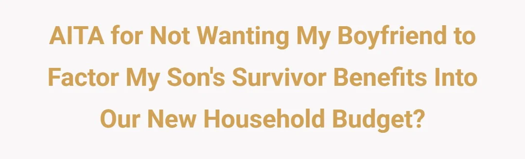 AITA for not wanting my boyfriend to factor my son's survivor benefits into our new household budget?