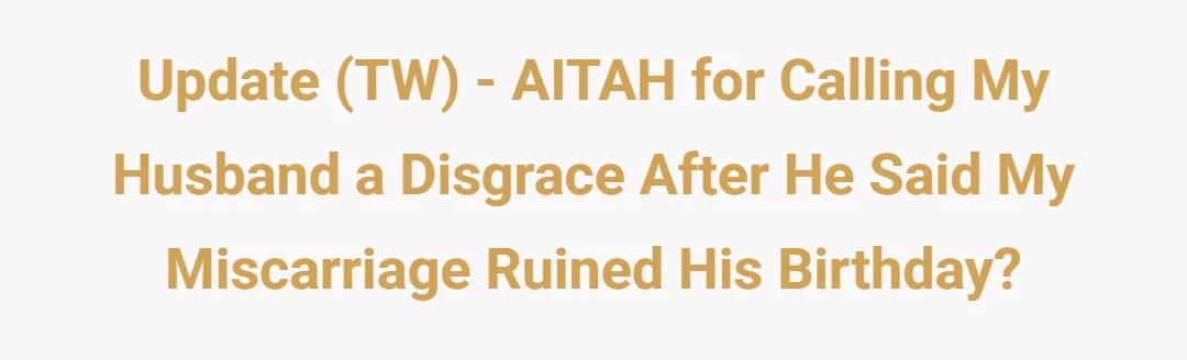 Update (TW) - AITAH for calling my husband a disgrace after he said my miscarriage ruined his birthday?