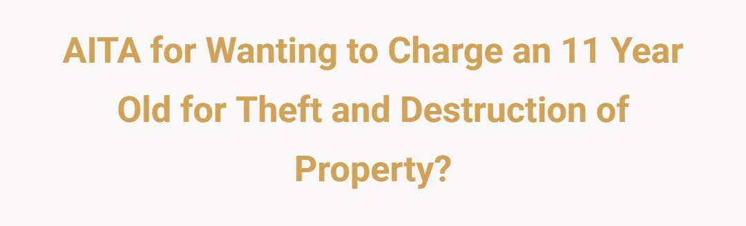 AITA for wanting to charge an 11 year old for theft and destruction of property?