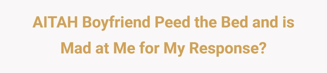 AITAH Boyfriend Peed the bed and Is mad at me for my response?