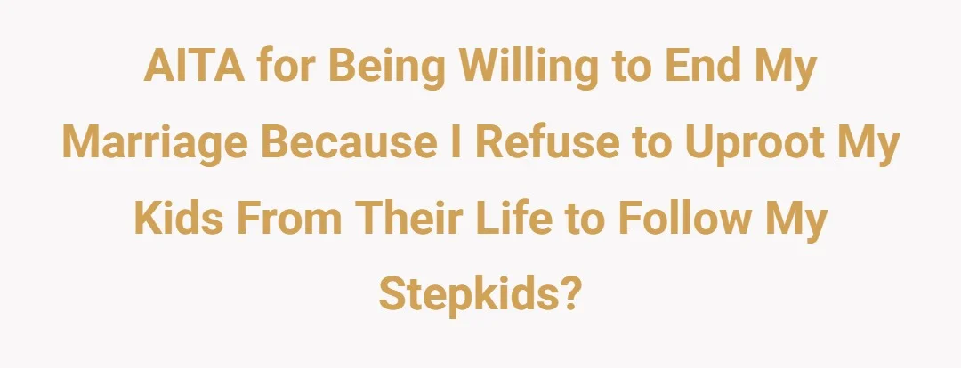AITA for being willing to end my marriage because I refuse to uproot my kids from their life to follow my stepkids?