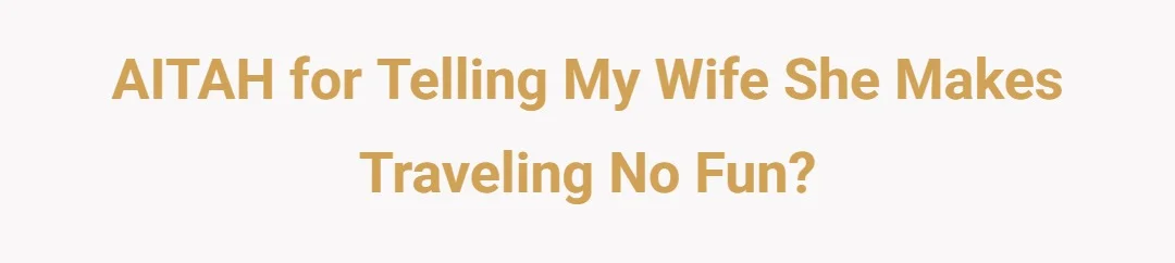 AITAH for telling my wife she makes traveling no fun.?