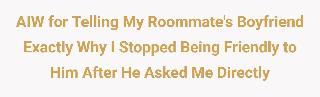 AIW for telling my roommate's boyfriend exactly why I stopped being friendly to him after he asked me directly