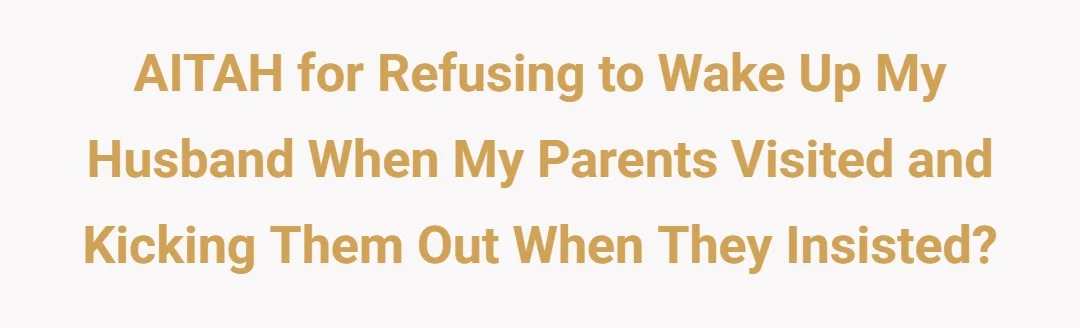 AITAH for refusing to wake up my husband when my parents visited and kicking them out when they insisted.?