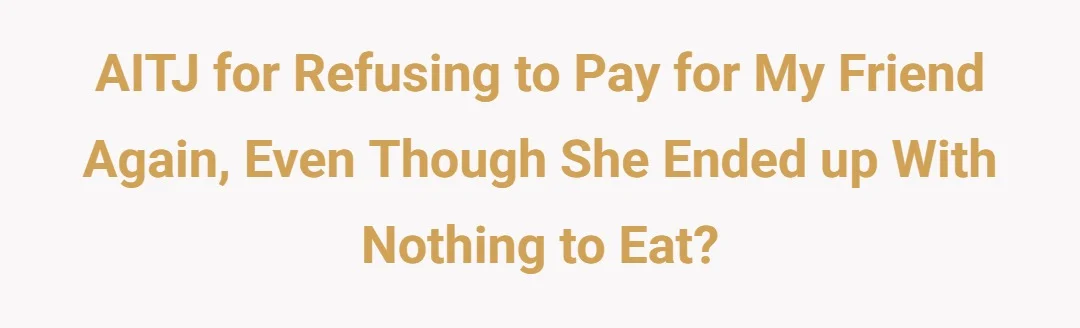 AITJ for refusing to pay for my friend again, even though she ended up with nothing to eat?