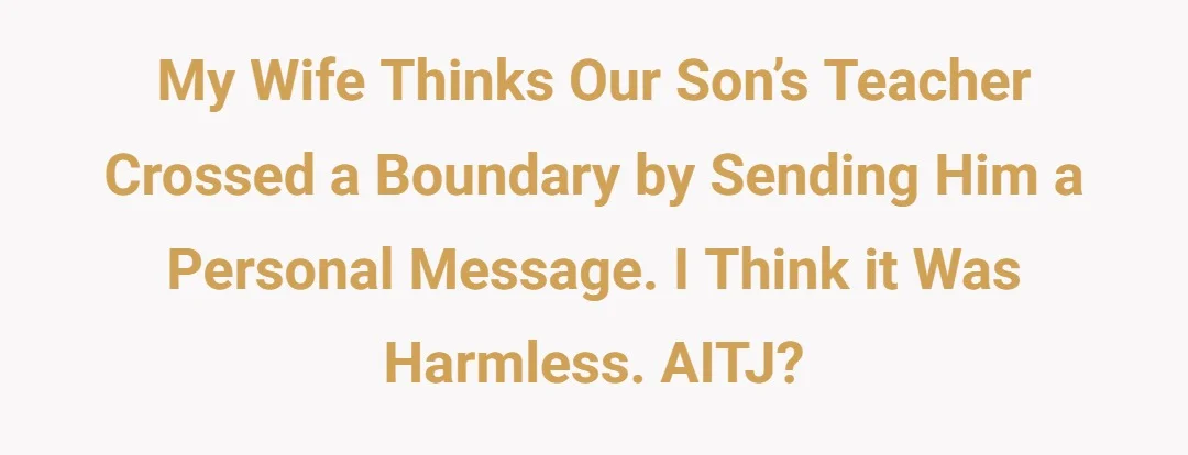 My wife thinks our son’s teacher crossed a boundary by sending him a personal message. I think it was harmless. AITJ?