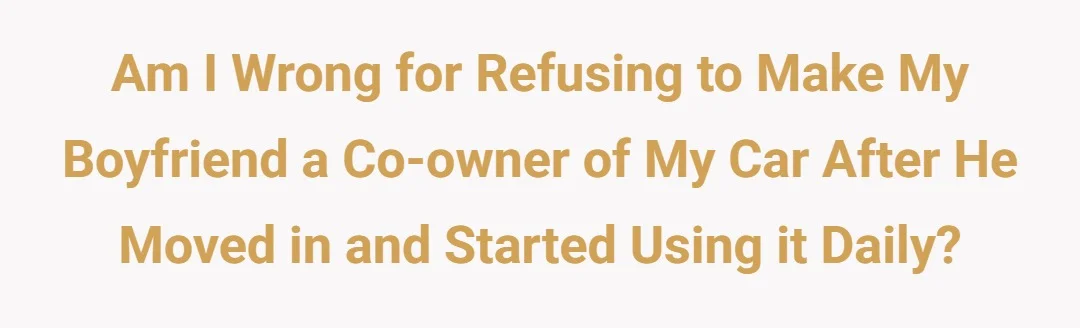 AIW for refusing to make my boyfriend a co-owner of my car after he moved in and started using it daily