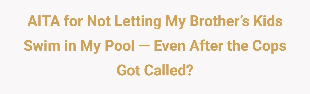 AITA for Not Letting My Brother’s Kids Swim in My Pool — Even After the Cops Got Called?