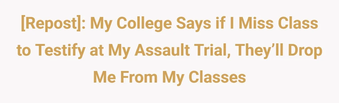 [Repost]: My college says if I miss class to testify at my assault trial, they’ll drop me from my classes