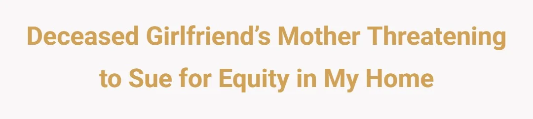 Deceased girlfriend’s mother threatening to sue for equity in my home