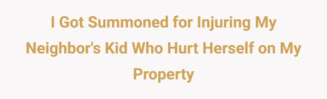 I got summoned for injuring my neighbor's kid who hurt herself on my property