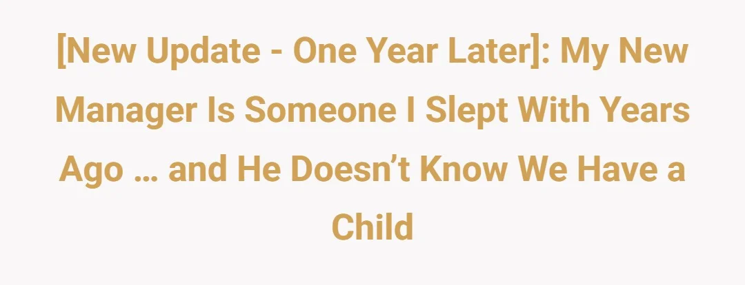 [New Update - One Year Later]: my new manager is someone I slept with years ago … and he doesn’t know we have a child