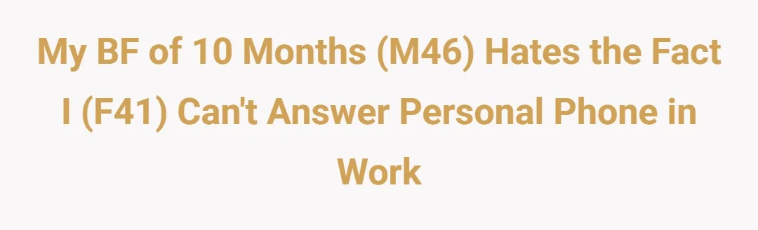 My bf of 10 months (M46) hates the fact I (F41) can't answer personal phone in work
