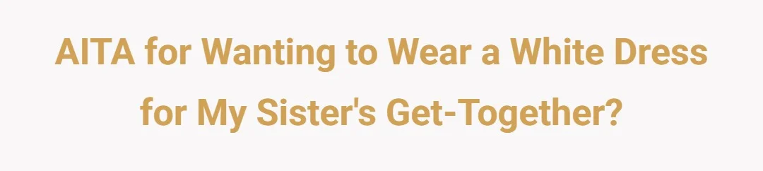 AITA for wanting to wear a white dress for my sister get together?