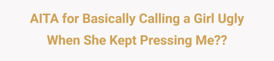AITA for basically calling a girl ugly when she kept pressing me??