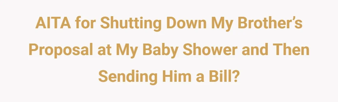 AITA for shutting down my brother’s proposal at my baby shower and then sending him a bill?