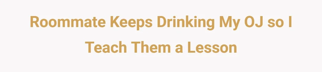 Roommate keeps drinking my OJ so I teach them a lesson