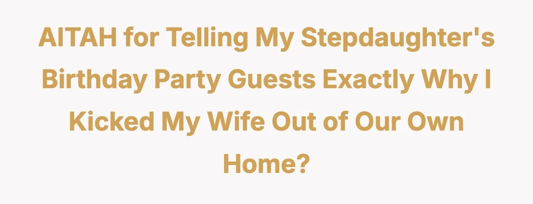 AITAH for telling my stepdaughter's birthday party guests exactly why I kicked my wife out of our own home?
