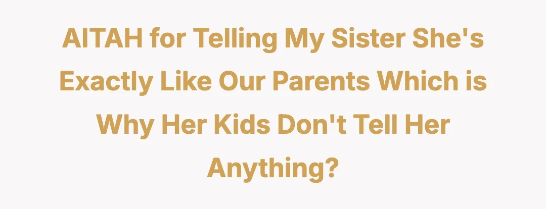 AITAH for telling my sister she's exactly like our parents which is why her kids don't tell her anything?