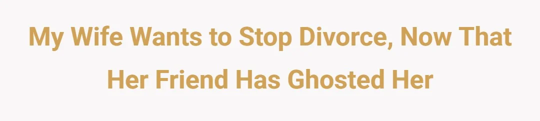 My wife wants to stop divorce, now that her friend has ghosted her