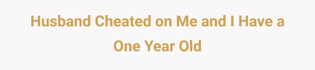 Husband cheated on me and I have a one year old