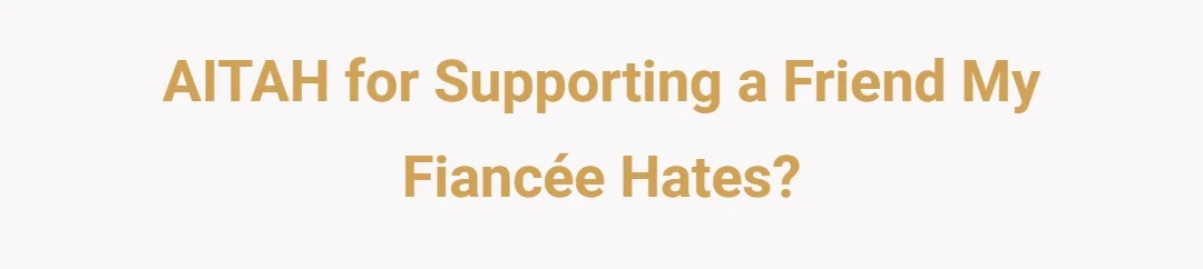 AITAH for supporting a friend my fiancée hates?