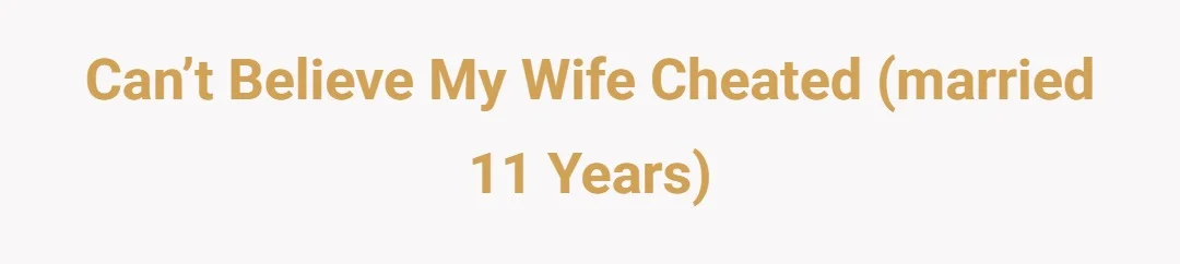 Can’t believe my wife cheated (married 11 years)
