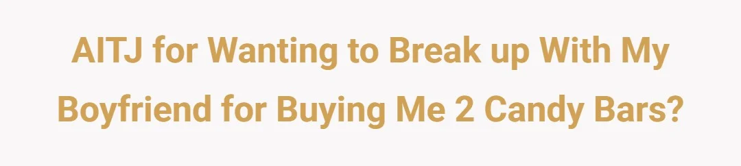 AITJ for wanting to break up with my boyfriend for buying me 2 candy bars?