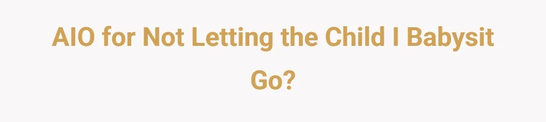 AIO for not letting the child I babysit go?
