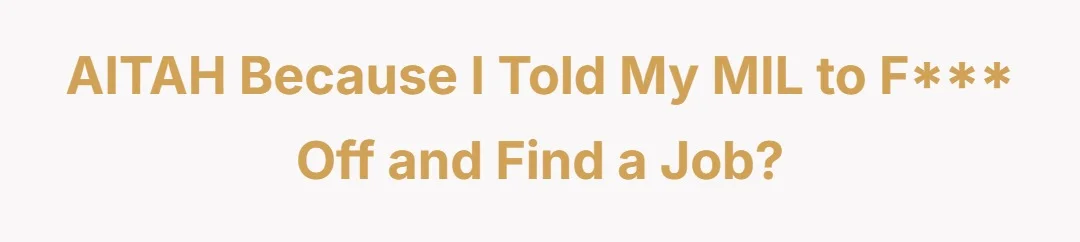 AITAH BECAUSE TOLD MY MIL TO F*** OFF AND FIND A JOB?