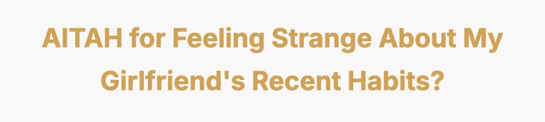 AITAH for feeling strange about my girlfriend's recent habits?