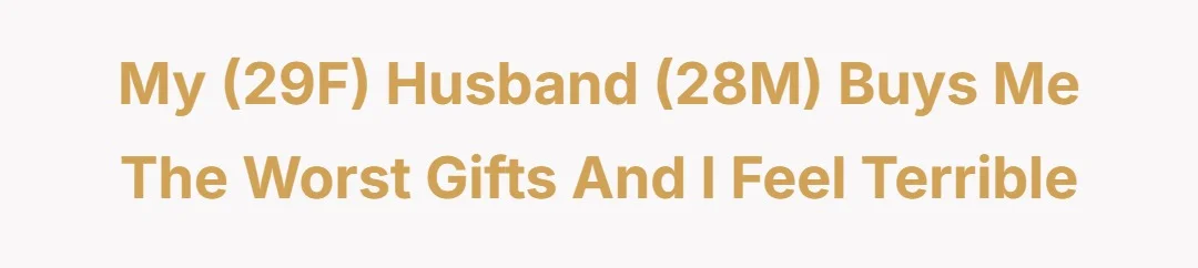 My (29F) husband (28M) buys me the worst gifts and I feel terrible