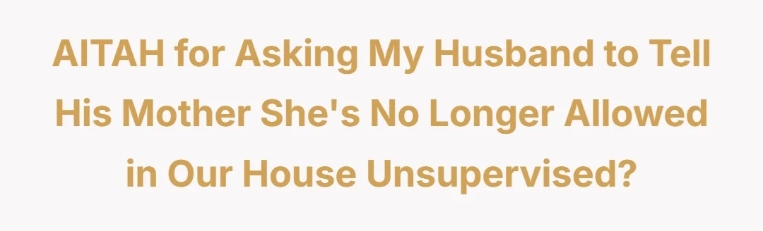 AITAH for asking my husband to tell his mother she's no longer allowed in our house unsupervised?
