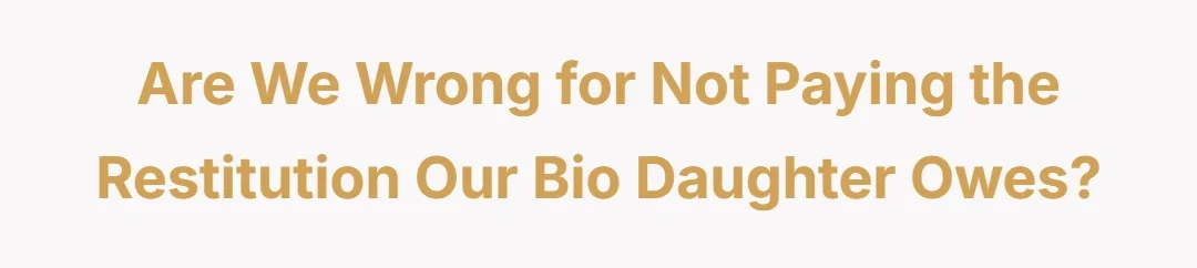 Are we wrong for not paying the restitution our bio daughter owes?