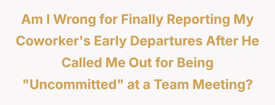 Am I wrong for finally reporting my coworker's early departures after he called me out for being "uncommitted" at a team meeting?