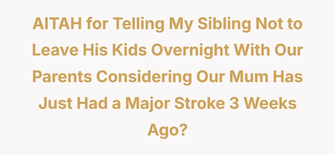 AITAH for telling my sibling not to leave his kids overnight with our parents considering our mum has just had a major stroke 3 weeks ago?