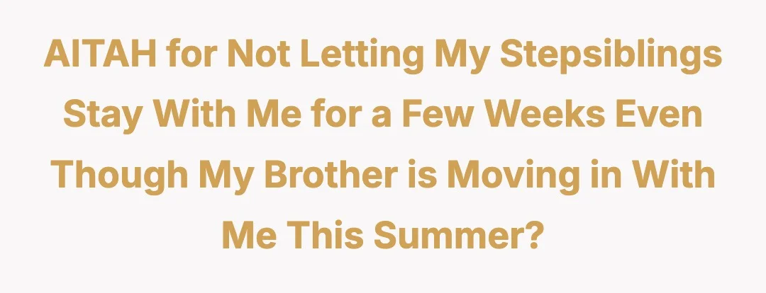 AITAH for not letting my stepsiblings stay with me for a few weeks even though my brother is moving in with me this summer?