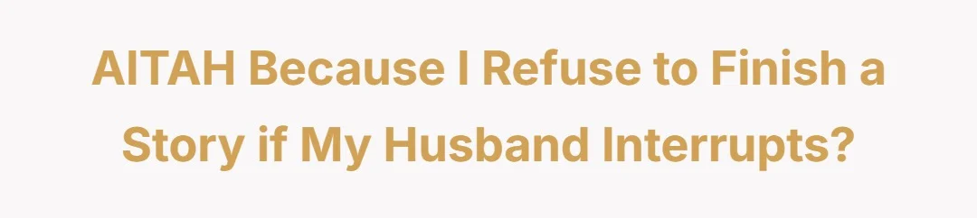 AITAH because I refuse to finish a story if my husband interrupts.?
