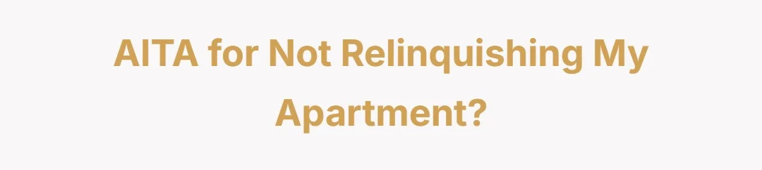 AITA for not relinquishing my apartment?